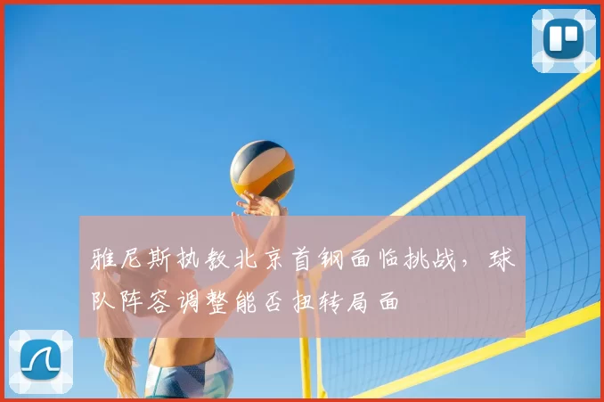 雅尼斯执教北京首钢面临挑战,球队阵容调整能否扭转局面
