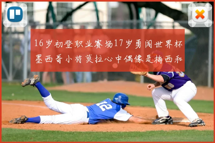16岁初登职业赛场17岁勇闯世界杯墨西哥小将莫拉心中偶像是梅西和C罗