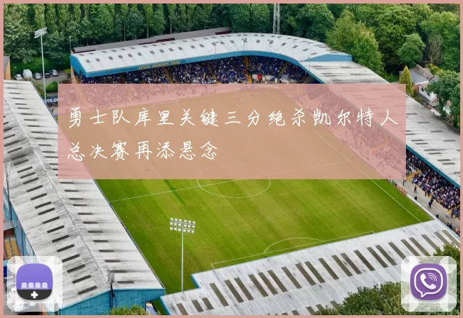 勇士队库里关键三分绝杀凯尔特人总决赛再添悬念