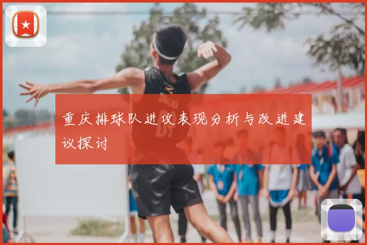 重庆排球队进攻表现分析与改进建议探讨