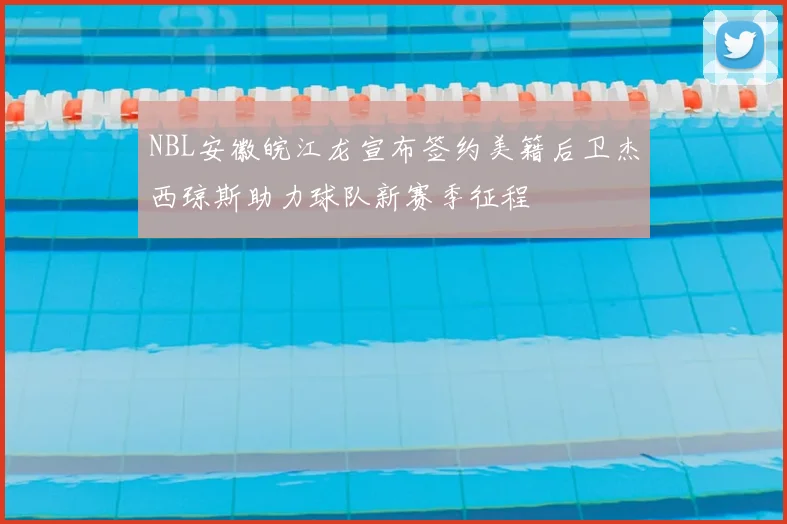 NBL安徽皖江龙宣布签约美籍后卫杰西琼斯助力球队新赛季征程