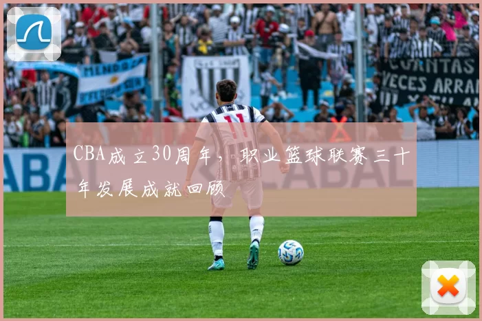 CBA成立30周年，职业篮球联赛三十年发展成就回顾