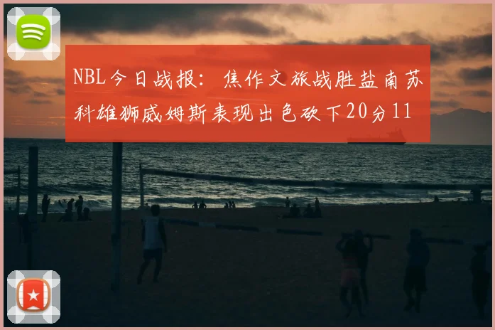 NBL今日战报：焦作文旅战胜盐南苏科雄狮威姆斯表现出色砍下20分11篮板