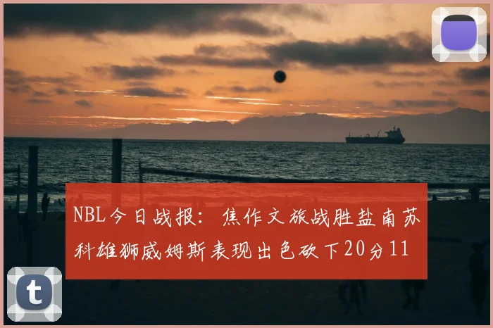 NBL今日战报：焦作文旅战胜盐南苏科雄狮威姆斯表现出色砍下20分11篮板