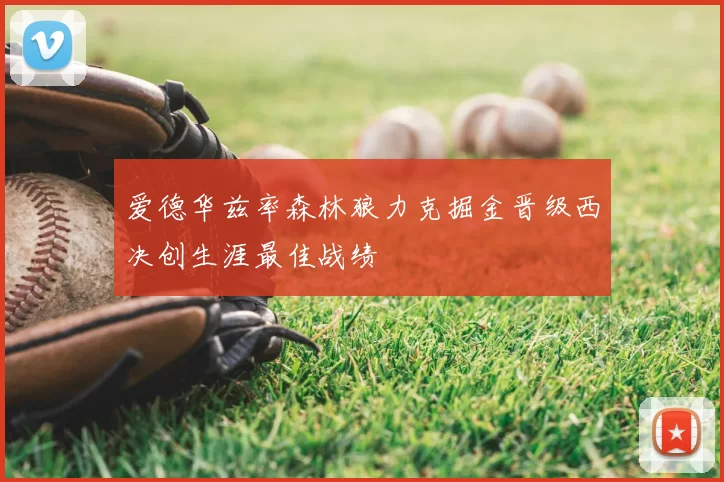 爱德华兹率森林狼力克掘金晋级西决创生涯最佳战绩