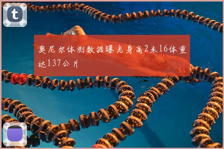 奥尼尔体测数据曝光身高2米16体重达137公斤