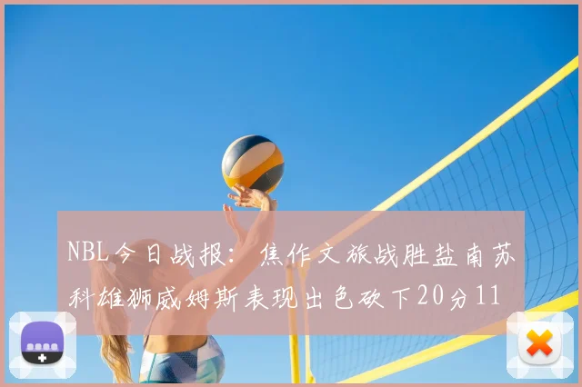 NBL今日战报：焦作文旅战胜盐南苏科雄狮威姆斯表现出色砍下20分11篮板