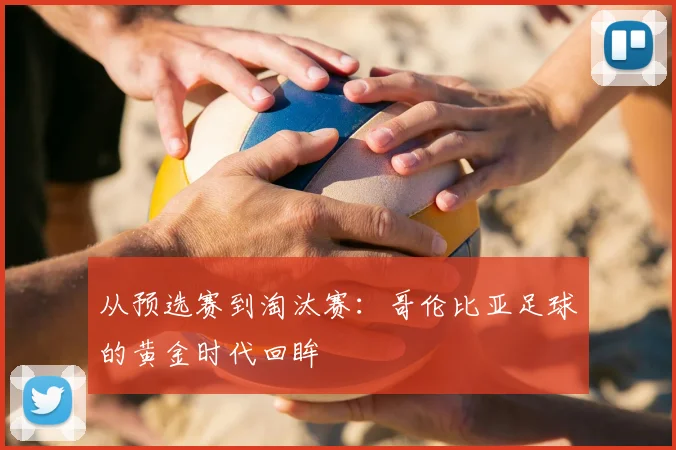 从预选赛到淘汰赛：哥伦比亚足球的黄金时代回眸