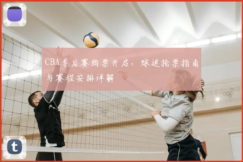 CBA季后赛购票开启,球迷抢票指南与赛程安排详解