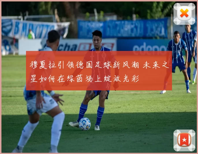 穆夏拉引领德国足球新风潮 未来之星如何在绿茵场上绽放光彩