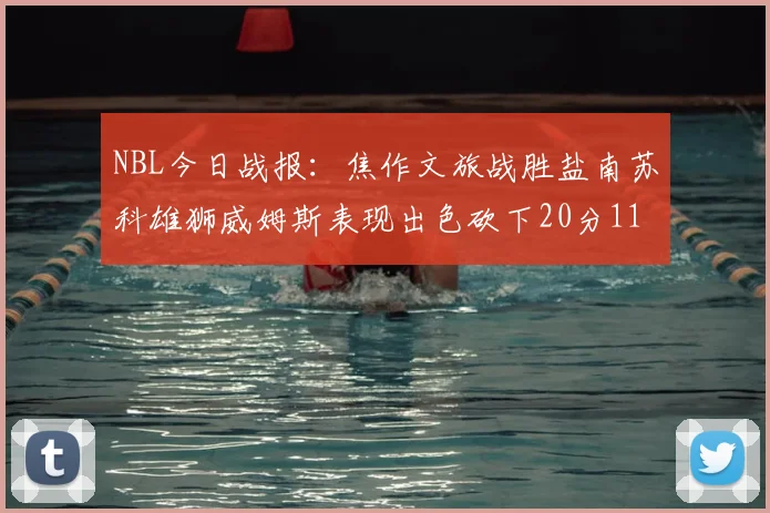 NBL今日战报：焦作文旅战胜盐南苏科雄狮威姆斯表现出色砍下20分11篮板
