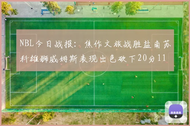 NBL今日战报：焦作文旅战胜盐南苏科雄狮威姆斯表现出色砍下20分11篮板