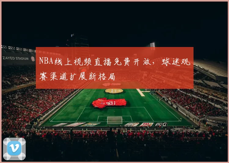 NBA线上视频直播免费开放，球迷观赛渠道扩展新格局