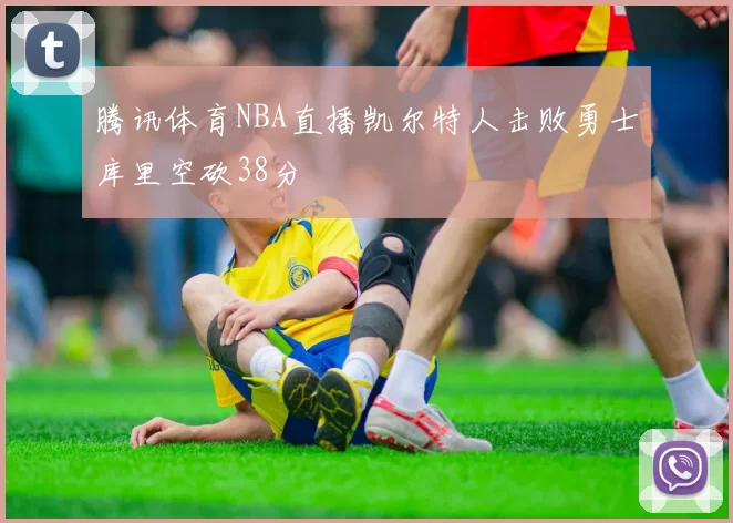 腾讯体育NBA直播凯尔特人击败勇士库里空砍38分