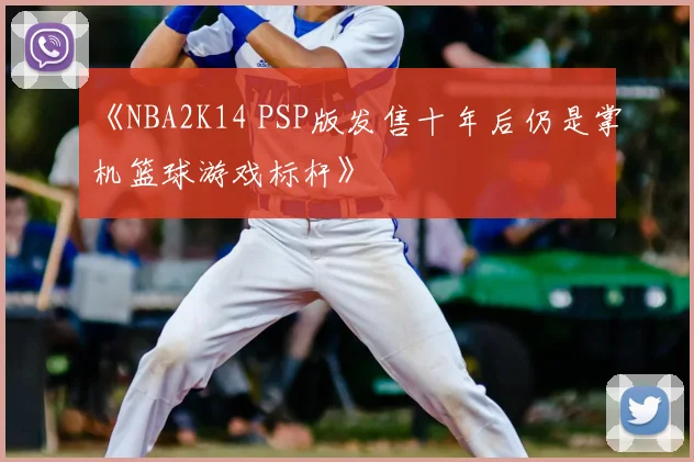 《NBA2K14 PSP版发售十年后仍是掌机篮球游戏标杆》