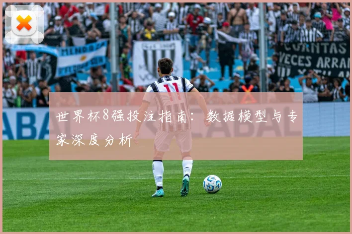 世界杯8强投注指南：数据模型与专家深度分析