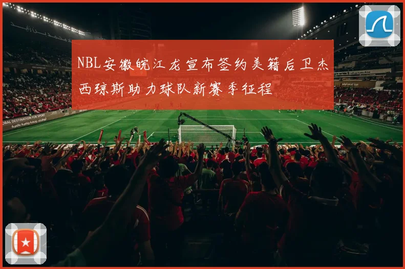 NBL安徽皖江龙宣布签约美籍后卫杰西琼斯助力球队新赛季征程