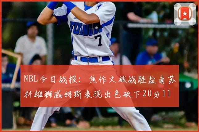 NBL今日战报：焦作文旅战胜盐南苏科雄狮威姆斯表现出色砍下20分11篮板