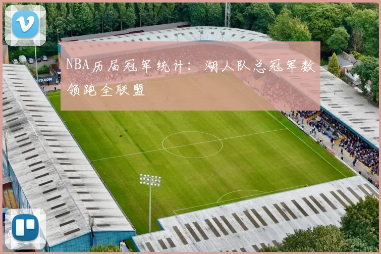 NBA历届冠军统计：湖人队总冠军数领跑全联盟