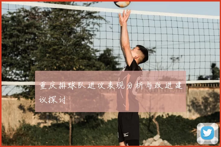 重庆排球队进攻表现分析与改进建议探讨
