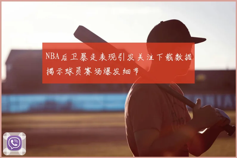 NBA后卫暴走表现引发关注下载数据揭示球员赛场爆发细节