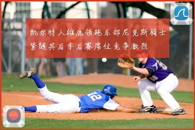 凯尔特人雄鹿领跑东部尼克斯骑士紧随其后季后赛席位竞争激烈
