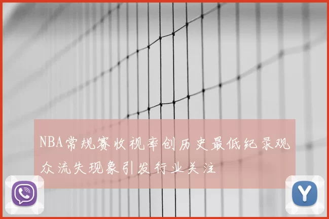 NBA常规赛收视率创历史最低纪录观众流失现象引发行业关注