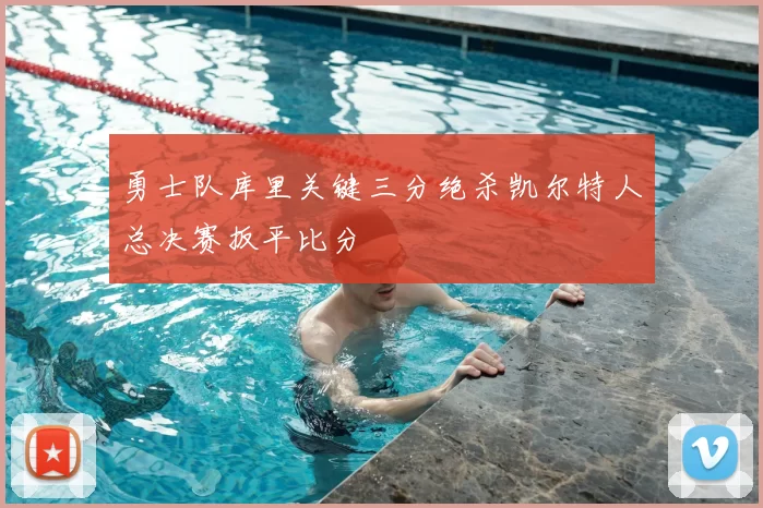 勇士队库里关键三分绝杀凯尔特人总决赛扳平比分