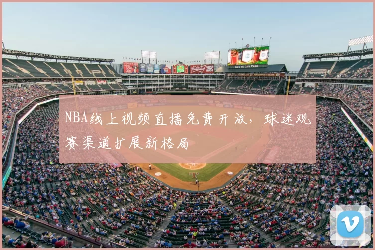 NBA线上视频直播免费开放，球迷观赛渠道扩展新格局