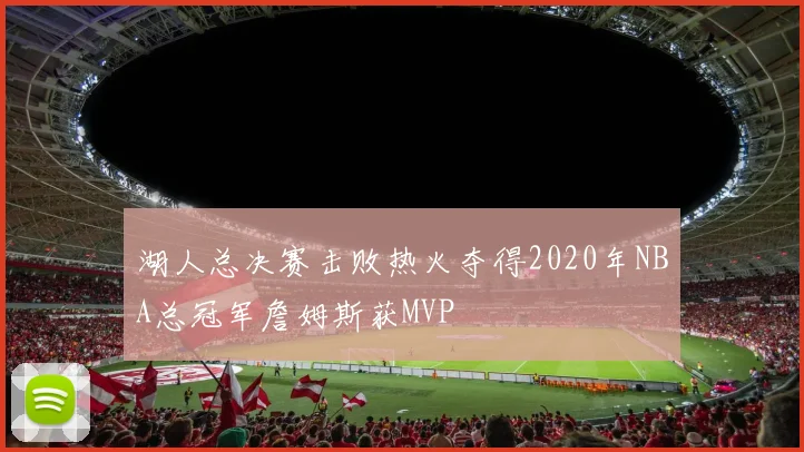 湖人总决赛击败热火夺得2020年NBA总冠军詹姆斯获MVP