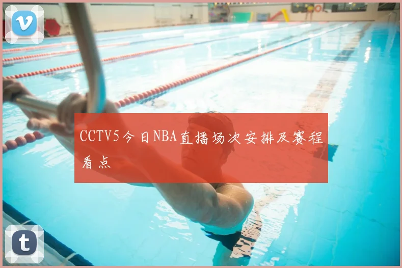 CCTV5今日NBA直播场次安排及赛程看点