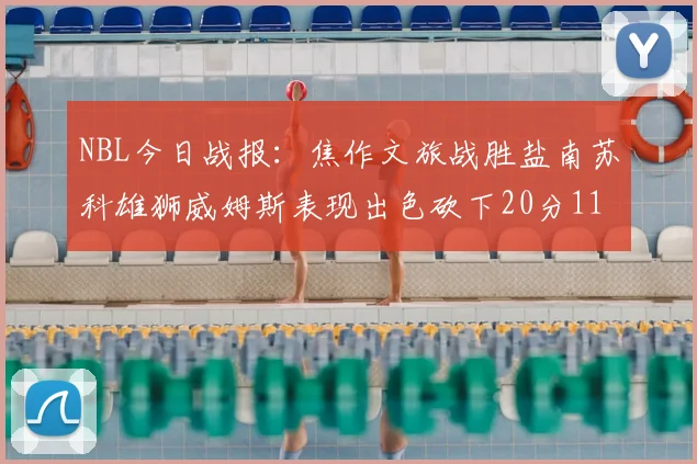 NBL今日战报：焦作文旅战胜盐南苏科雄狮威姆斯表现出色砍下20分11篮板