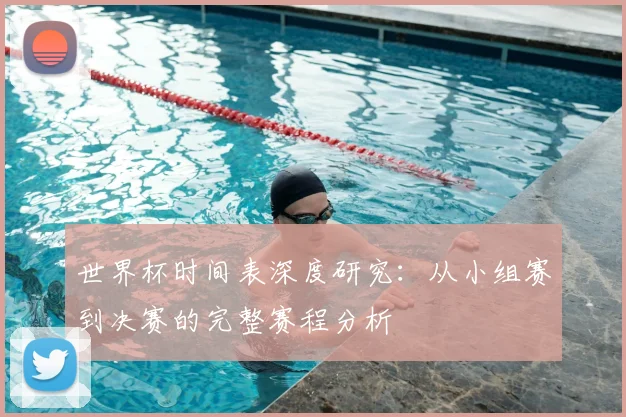 世界杯时间表深度研究：从小组赛到决赛的完整赛程分析