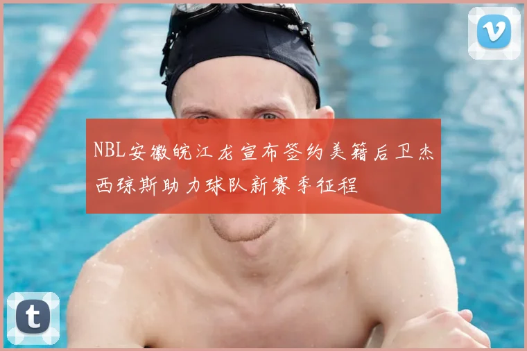 NBL安徽皖江龙宣布签约美籍后卫杰西琼斯助力球队新赛季征程