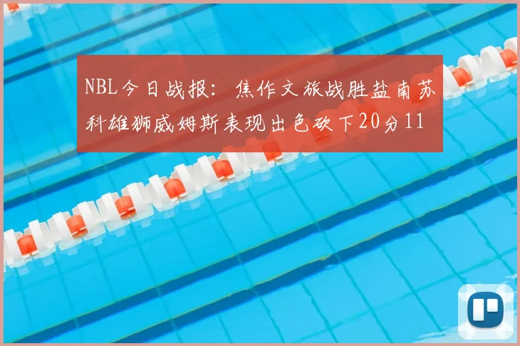 NBL今日战报：焦作文旅战胜盐南苏科雄狮威姆斯表现出色砍下20分11篮板