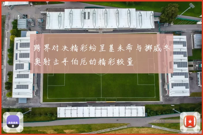 跨界对决精彩纷呈基米希与挪威冬奥射击手伯厄的精彩较量