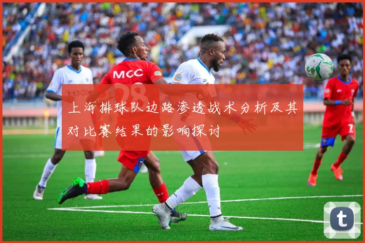 上海排球队边路渗透战术分析及其对比赛结果的影响探讨