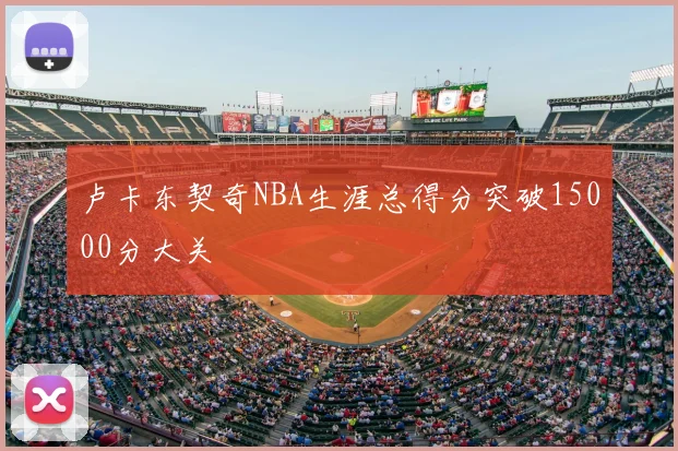 卢卡东契奇NBA生涯总得分突破15000分大关