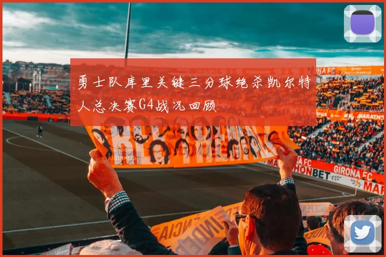 勇士队库里关键三分球绝杀凯尔特人总决赛G4战况回顾