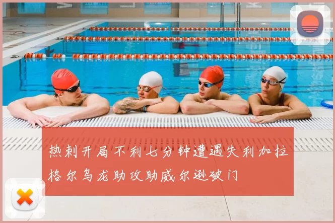 热刺开局不利七分钟遭遇失利加拉格尔乌龙助攻助威尔逊破门