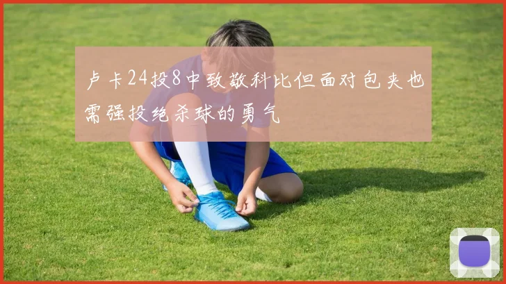 卢卡24投8中致敬科比但面对包夹也需强投绝杀球的勇气