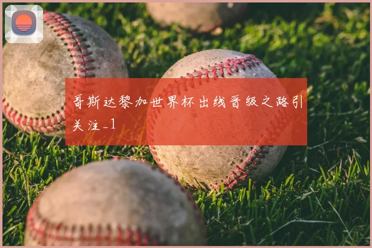 哥斯达黎加世界杯出线晋级之路引关注_1