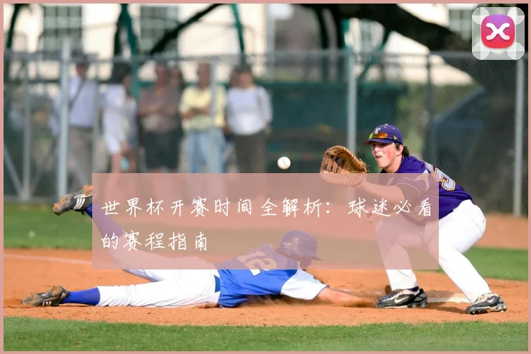 世界杯开赛时间全解析：球迷必看的赛程指南