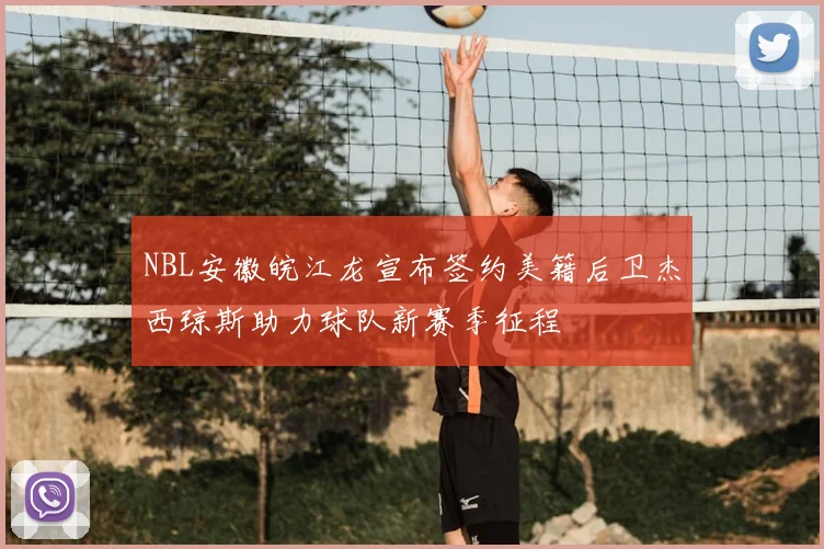 NBL安徽皖江龙宣布签约美籍后卫杰西琼斯助力球队新赛季征程