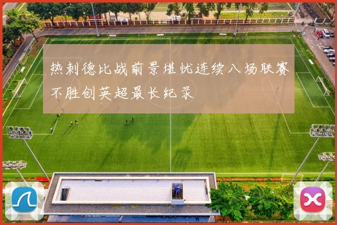 热刺德比战前景堪忧连续八场联赛不胜创英超最长纪录