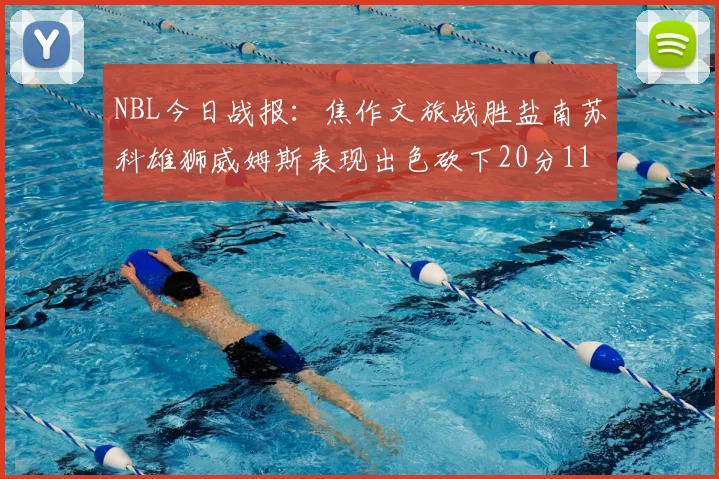NBL今日战报：焦作文旅战胜盐南苏科雄狮威姆斯表现出色砍下20分11篮板