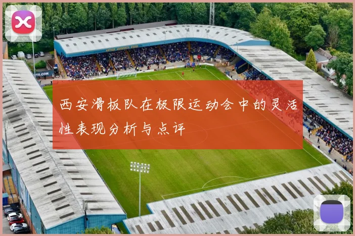 西安滑板队在极限运动会中的灵活性表现分析与点评