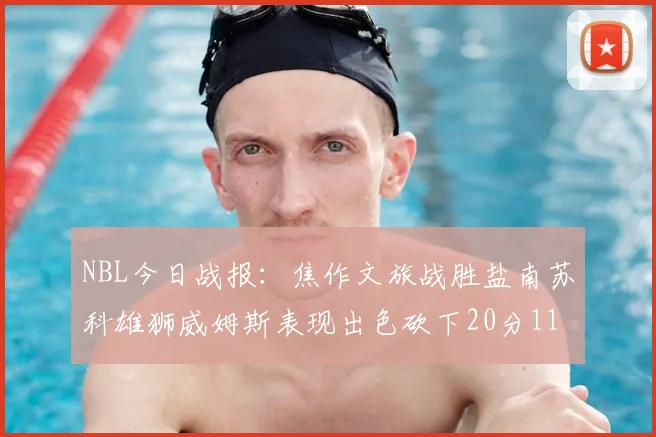 NBL今日战报：焦作文旅战胜盐南苏科雄狮威姆斯表现出色砍下20分11篮板