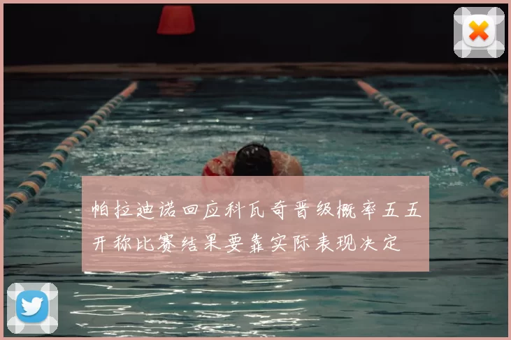 帕拉迪诺回应科瓦奇晋级概率五五开称比赛结果要靠实际表现决定