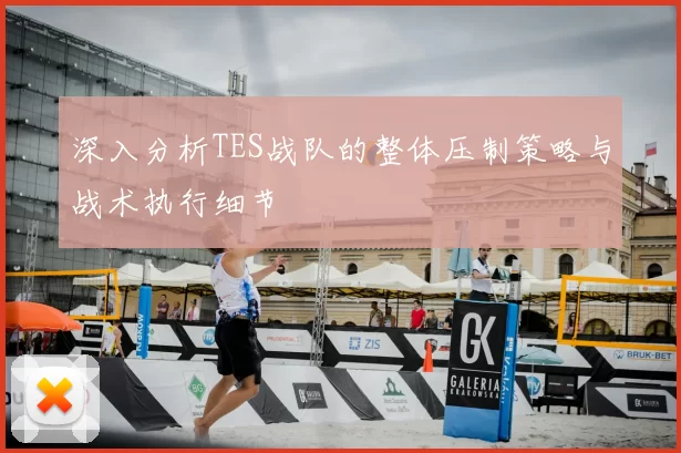 深入分析TES战队的整体压制策略与战术执行细节
